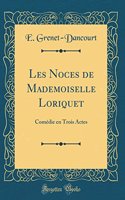 Les Noces de Mademoiselle Loriquet: ComÃ©die En Trois Actes (Classic Reprint)