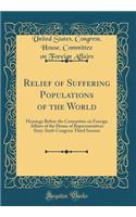 Relief of Suffering Populations of the World: Hearings Before the Committee on Foreign Affairs of the House of Representatives Sixty-Sixth Congress Third Session (Classic Reprint)