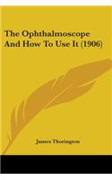 The Ophthalmoscope And How To Use It (1906)