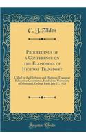 Proceedings of a Conference on the Economics of Highway Transport: Called by the Highway and Highway Transport Education Committee, Held at the University of Maryland, College Park, July 27, 1921 (Classic Reprint)