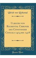 Ulrichs von Richental Chronik des Constanzer Concils 1414 bis 1418 (Classic Reprint)