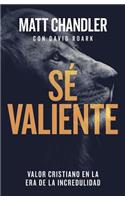 Sé Valiente: Valor Cristiano En La Era de la Incredulidad