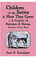 Children of the Series and How They Grew: or A Century of Heroines & Heroes, Romantic, Comic, Moral