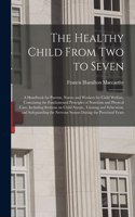 Healthy Child From Two to Seven; a Handbook for Parents, Nurses and Workers for Child Welfare, Containing the Fundamental Principles of Nutrition and Physical Care, Including Sections on Child Nature, Training and Education, and Safeguarding The...