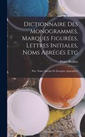 Dictionnaire Des Monogrammes, Marques Figurées, Lettres Initiales, Noms Abrégés Etc