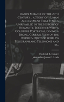 Radio, Miracle of the 20th Century ... a Story of Human Achievement That Stands Unrivalled in the History of Humanity, Together With a Colorful Portrayal, Giving a Broad, General View of the Whole Subject of Wireless Telegraph and Telephone and Its