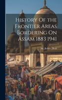 History Of the Frontier Areas Bordering On Assam 1883 1941