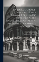 Bolla D'oro De' Fanciulli Nobili Romani, E Quella De' Libertini' Ed Altre Singolarità Spettanti A' Mausolei Nuovamente Scopertisi...