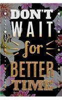 DON´T WAIT for BETTER TIME: Tagebuch dotted - Blanko Tagebuch mit Punkteraster - Ein Tagebuch mit Motivationsspruch - ideal als Tagebuch, Skizzenbuch, Sketchbook, Zeichenbuch