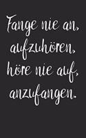 Fange nie an, aufzuhören, höre nie auf, anzufangen.