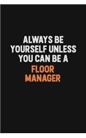 Always Be Yourself Unless You can Be A Floor Manager