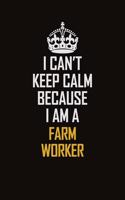 I Can't Keep Calm Because I Am A Farm Worker