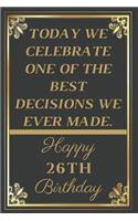 Today We Celebrate One Of The Best Decisions We Ever Made Happy 26th Birthday: 26th Birthday Gift / Journal / Notebook / Unique Greeting Cards Alternative