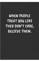 When People Treat You Like They Don't Care, Believe Them.: Sarcastic Humor Blank Lined Journal - Funny Black Cover Gift Notebook