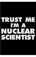 Trust Me I'm a Nuclear Scientist: Funny Writing Notebook, Journal for Work, Daily Diary, Planner, Organizer for Nuclear Scientists