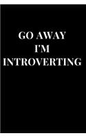 Go Away I'm Introverting: Funny Sarcasm Lined Notebook Journal