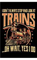 I Don't Always Stop and Look at Trains Oh Wait Yes I Do: Train Journal, Train Conductor Notebook, Train Engineer Gifts, Railroad Locomotive Lovers,