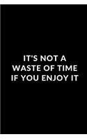 It's Not A Waste of Time If You Enjoy It