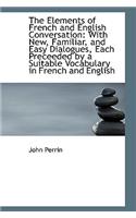 The Elements of French and English Conversation: With New, Familiar, and Easy Dialogues, Each Precee