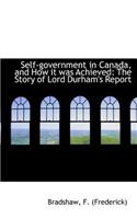 Self-Government in Canada, and How It Was Achieved: The Story of Lord Durham's Report