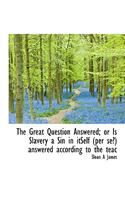 The Great Question Answered; Or Is Slavery a Sin in Itself (Per Se?) Answered According to the Teac