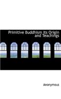 Primitive Buddhism Its Origin and Teachings