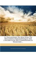 La Philosophie Du Bon-Sens: Ou Reflexions Philosophiques Sur L'incertitude Des Connoissances Humaines ...