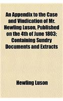 An Appendix to the Case and Vindication of Mr. Hewling Luson, Published on the 4th of June 1803; Containing Sundry Documents and Extracts