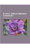 M. or N. Similia Similibus Curantur.: (English)