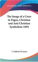 The Image of a Cross in Pagan, Christian and Anti Christian Symbolism 1894