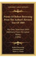 Poems Of Robert Browning From The Author's Revised Text Of 1889: His Own Selections With Additions From His Latest Works (1896)(English)