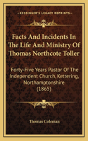 Facts And Incidents In The Life And Ministry Of Thomas Northcote Toller: Forty-Five Years Pastor Of The Independent Church, Kettering, Northamptonshire (1865)