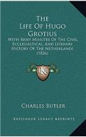 The Life Of Hugo Grotius: With Brief Minutes Of The Civil, Ecclesiastical, And Literary History Of The Netherlands (1826)
