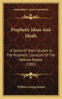 Prophetic Ideas And Ideals: A Series Of Short Studies In The Prophetic Literature Of The Hebrew People (1902)