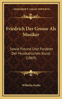 Friedrich Der Grosse Als Musiker: Sowie Freund Und Forderer Der Musikalischen Kunst (1869)