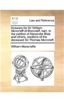 Answers for Sir William Moncrieff of Moncrieff, Bart. to the Petition of Alexander Blair, and Others, Creditors of the Deceased Sir Thomas Moncrieff.