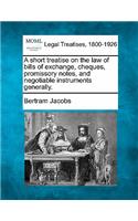Short Treatise on the Law of Bills of Exchange, Cheques, Promissory Notes, and Negotiable Instruments Generally.