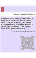 Precis of Information Concerning the British Central Africa Protectorate. with Notes on Adjoining Territories. Compiled in the Intelligence Division, War Office, by Major C. B. Vyvyan ... Feb. 1899. [With Two Maps.]