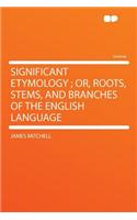 Significant Etymology; Or, Roots, Stems, and Branches of the English Language: (English)