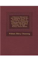 A Discourse Delivered at the Ordination of the REV. Frederick A. Farley: As Pastor of the Westminster Congregational Society in Providence, Rhode Island, September 10, 1828...