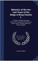 Memoirs of the two Last Years of the Reign of King Charles I.: To Which is Added a Particular Account of the Funeral of the King, in a Letter From Sir Thomas Herbert Sir William Dugdale