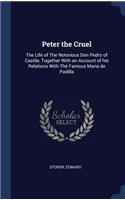 Peter the Cruel: The Life of The Notorious Don Pedro of Castile, Together With an Account of his Relations With The Famous Maria de Padilla
