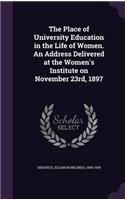 Place of University Education in the Life of Women. An Address Delivered at the Women's Institute on November 23rd, 1897