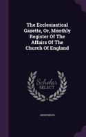 The Ecclesiastical Gazette, Or, Monthly Register of the Affairs of the Church of England