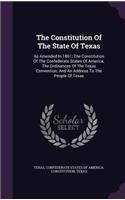 Constitution Of The State Of Texas: As Amended In 1861; The Constitution Of The Confederate States Of America; The Ordinances Of The Texas Convention; And An Address To The People Of T