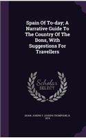 Spain Of To-day; A Narrative Guide To The Country Of The Dons, With Suggestions For Travellers