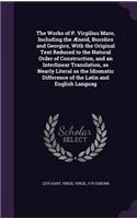 The Works of P. Virgilius Maro, Including the Æneid, Bucolics and Georgics, With the Original Text Reduced to the Natural Order of Construction, and an Interlinear Translation, as Nearly Literal as the Idiomatic Difference of the Latin and English