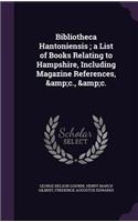 Bibliotheca Hantoniensis; A List of Books Relating to Hampshire, Including Magazine References, &C., &C.
