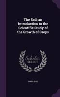 The Soil; An Introduction to the Scientific Study of the Growth of Crops