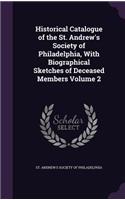 Historical Catalogue of the St. Andrew's Society of Philadelphia, With Biographical Sketches of Deceased Members Volume 2
